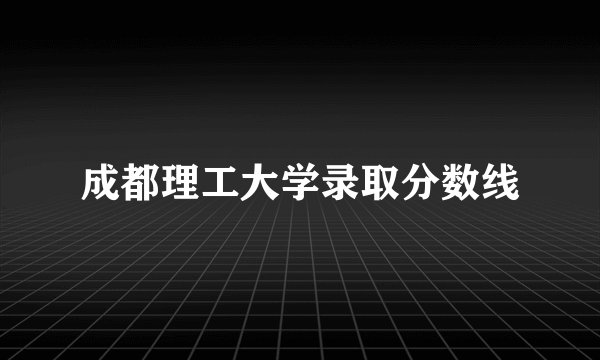 成都理工大学录取分数线