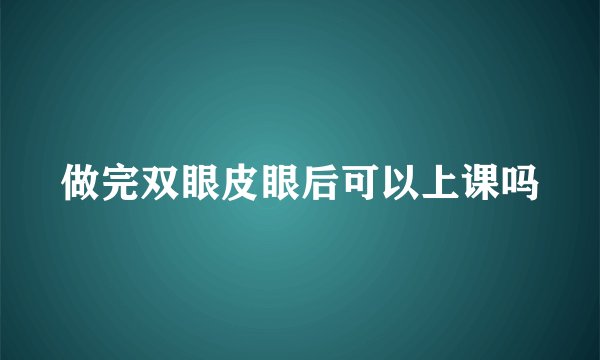 做完双眼皮眼后可以上课吗