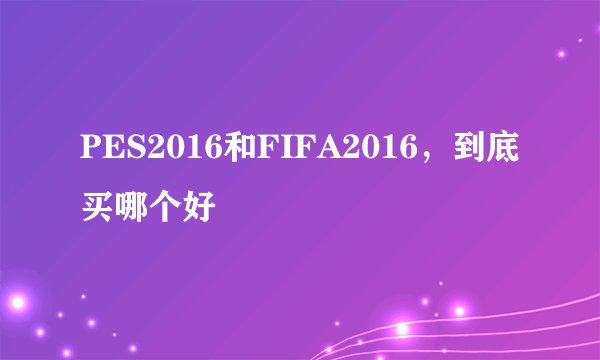 PES2016和FIFA2016，到底买哪个好