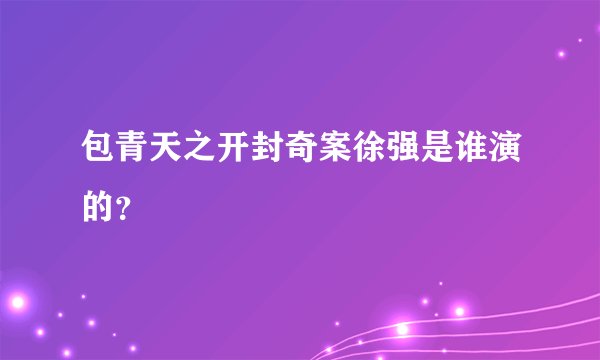 包青天之开封奇案徐强是谁演的？