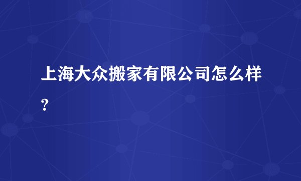 上海大众搬家有限公司怎么样？