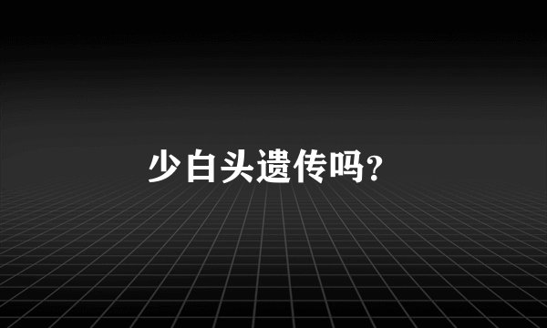 少白头遗传吗？