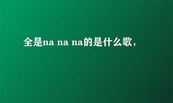全是na na na的是什么歌，