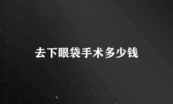 去下眼袋手术多少钱