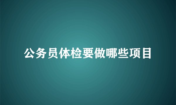 公务员体检要做哪些项目