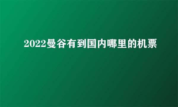 2022曼谷有到国内哪里的机票