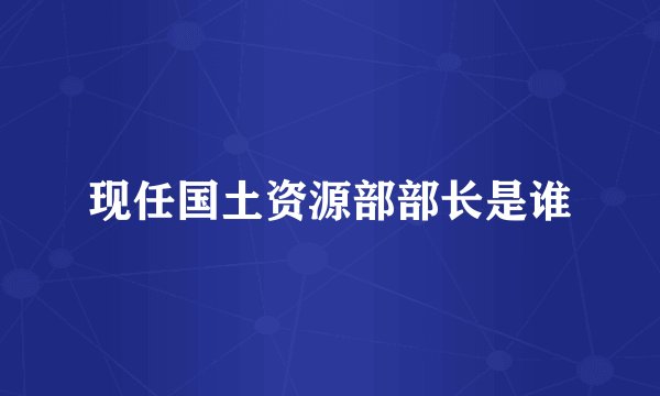 现任国土资源部部长是谁