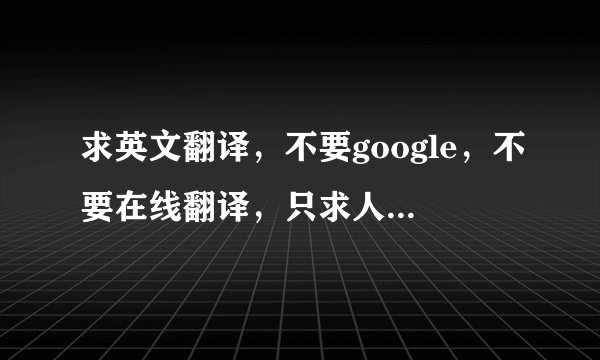 求英文翻译，不要google，不要在线翻译，只求人工翻译，谢谢您！！！！