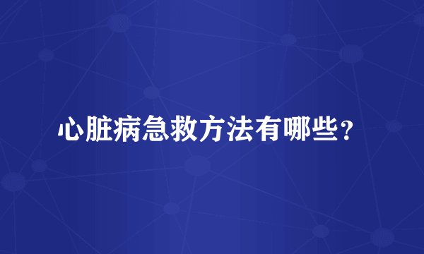 心脏病急救方法有哪些？