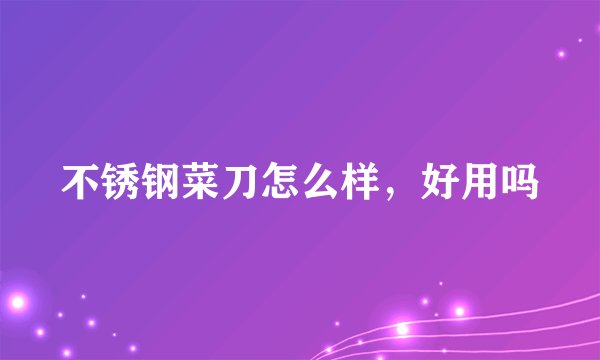 不锈钢菜刀怎么样,好用吗