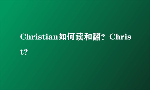 Christian如何读和翻？Christ？