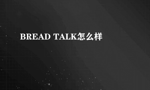 BREAD TALK怎么样