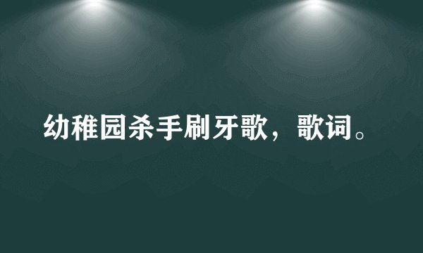 幼稚园杀手刷牙歌，歌词。