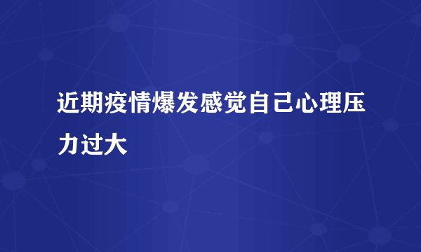 近期疫情爆发感觉自己心理压力过大