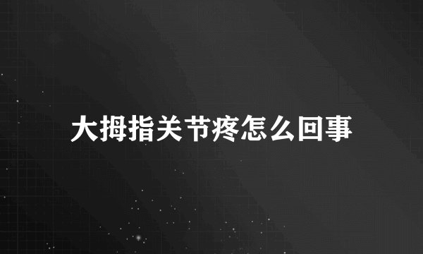 大拇指关节疼怎么回事