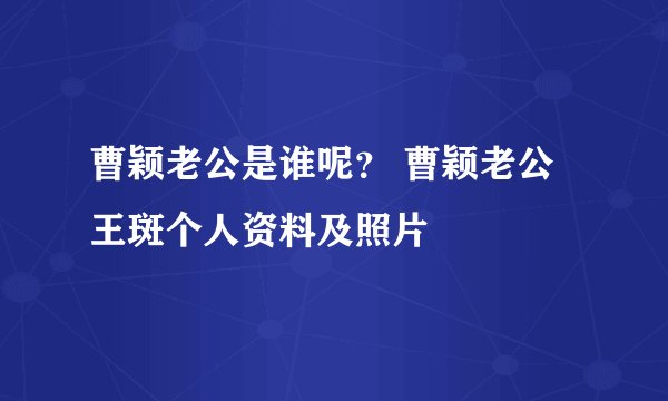 曹颖老公是谁呢？ 曹颖老公王斑个人资料及照片