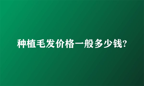 种植毛发价格一般多少钱?