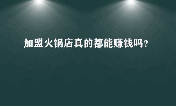 加盟火锅店真的都能赚钱吗？