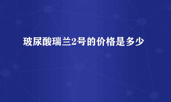 玻尿酸瑞兰2号的价格是多少