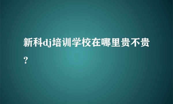 新科dj培训学校在哪里贵不贵？