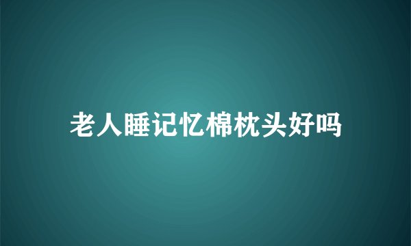 老人睡记忆棉枕头好吗