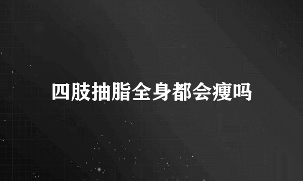 四肢抽脂全身都会瘦吗