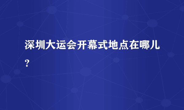深圳大运会开幕式地点在哪儿?