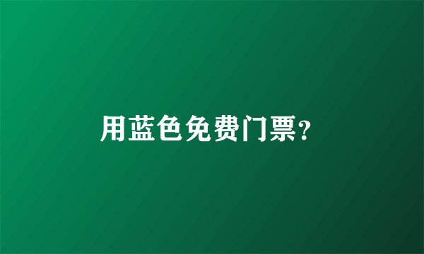 用蓝色免费门票？