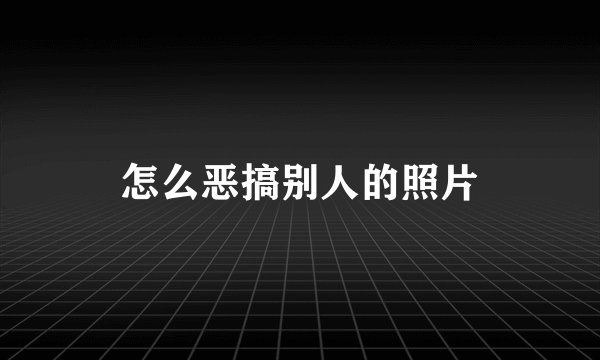 怎么恶搞别人的照片