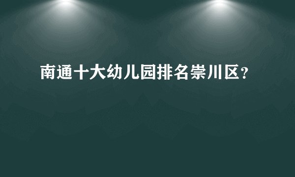 南通十大幼儿园排名崇川区？
