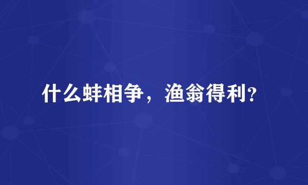 什么蚌相争，渔翁得利？