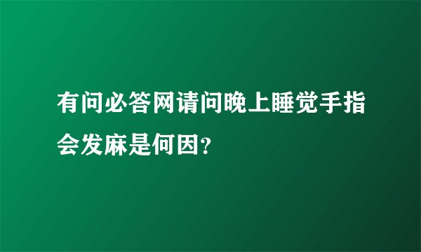 有问必答网请问晚上睡觉手指会发麻是何因？
