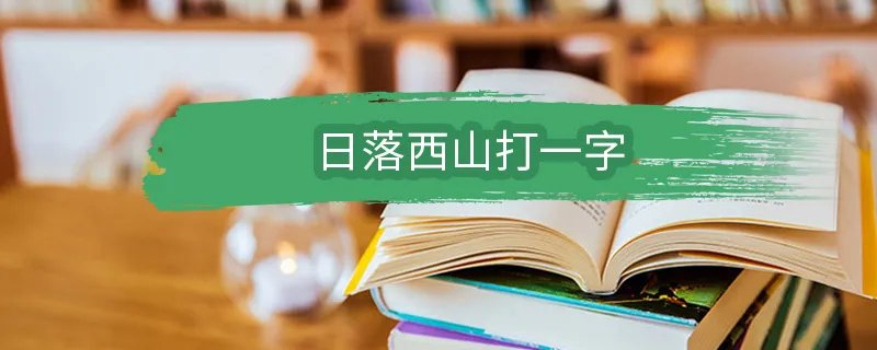 日落西山打一字