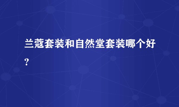 兰蔻套装和自然堂套装哪个好?