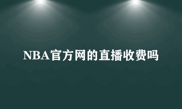 NBA官方网的直播收费吗