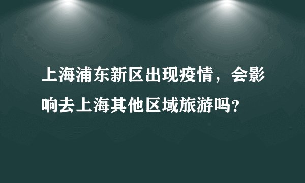 上海浦东新区出现疫情，会影响去上海其他区域旅游吗？