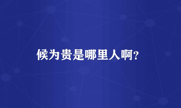 候为贵是哪里人啊？