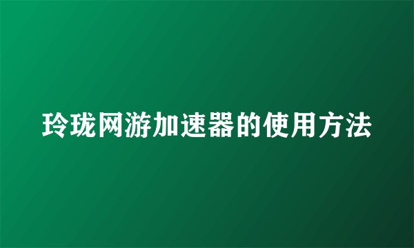 玲珑网游加速器的使用方法