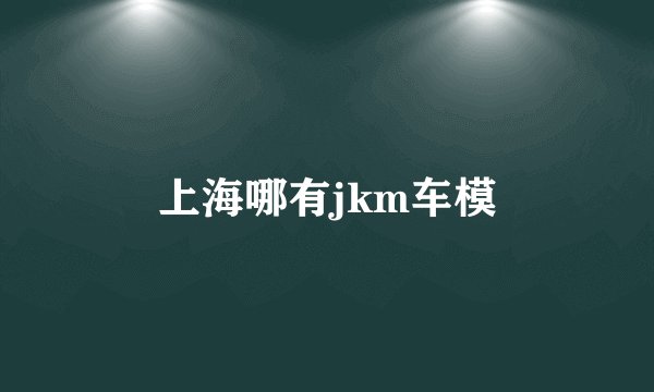 上海哪有jkm车模