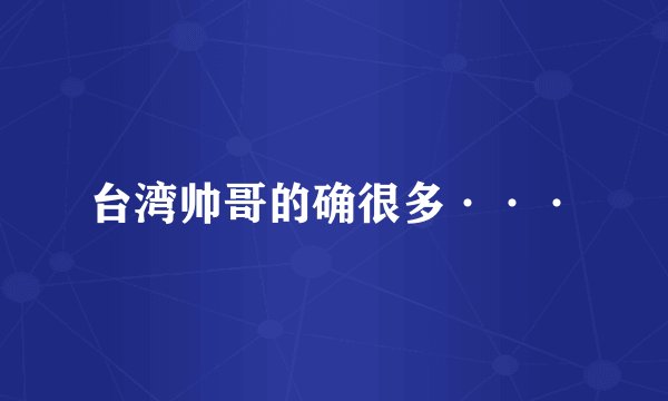 台湾帅哥的确很多···