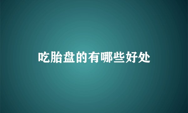 吃胎盘的有哪些好处