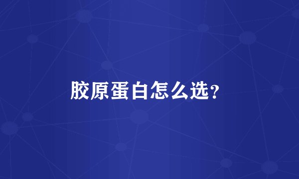 胶原蛋白怎么选？