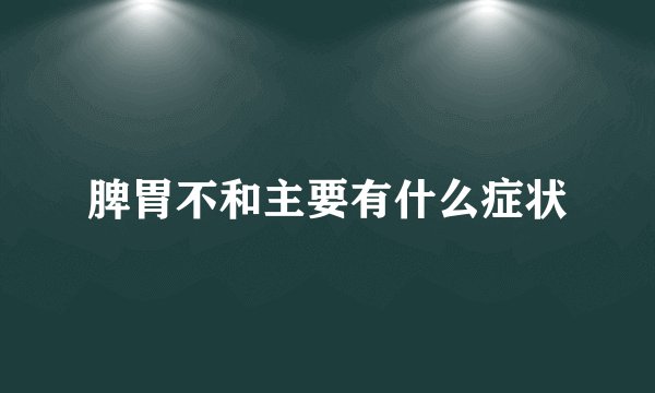 脾胃不和主要有什么症状
