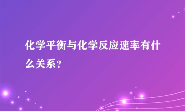化学平衡与化学反应速率有什么关系？