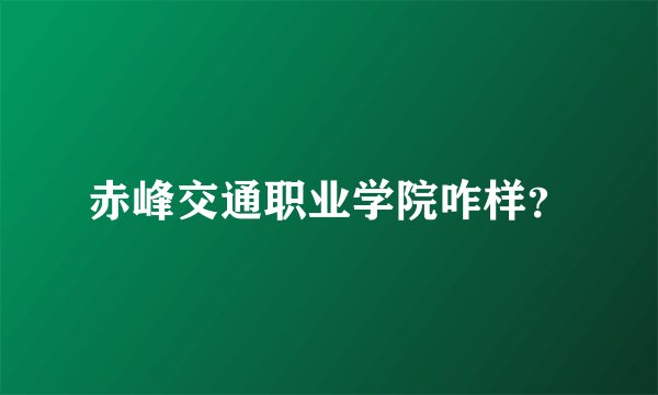 赤峰交通职业学院咋样？