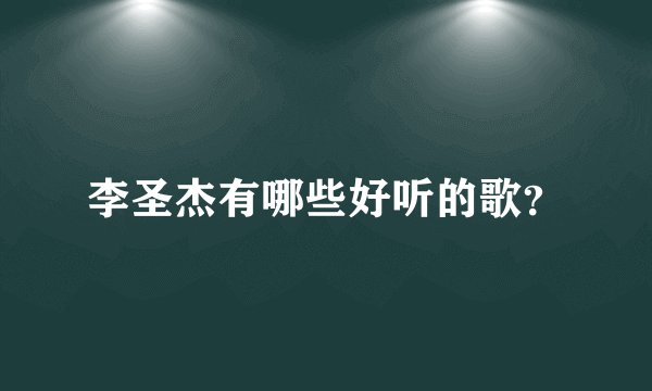 李圣杰有哪些好听的歌?