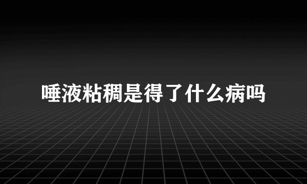 唾液粘稠是得了什么病吗
