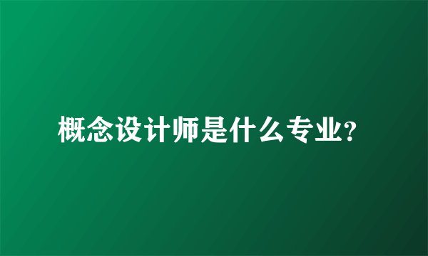 概念设计师是什么专业？