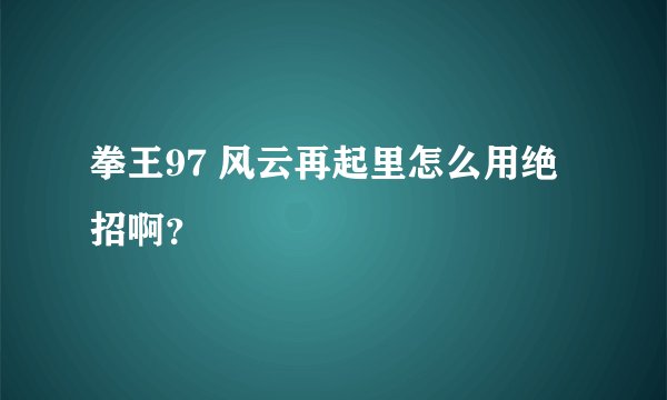 拳王97 风云再起里怎么用绝招啊？