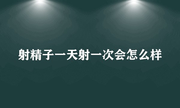 射精子一天射一次会怎么样